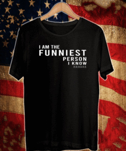I Am The Funniest Person I Know Hahaha Shirt