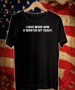 I HAVE NEVER WON A SCRATCH OFF TICKET T-SHIRT