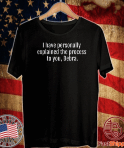 I Have Personally Explained The Process To You, Debra T-Shirt