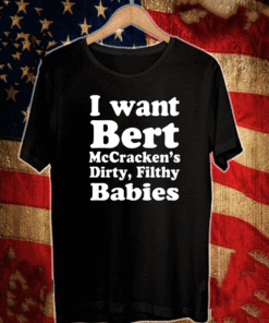 I Want Bert Mccracken’s Dirty Filthy Babies 2021 T-Shirt