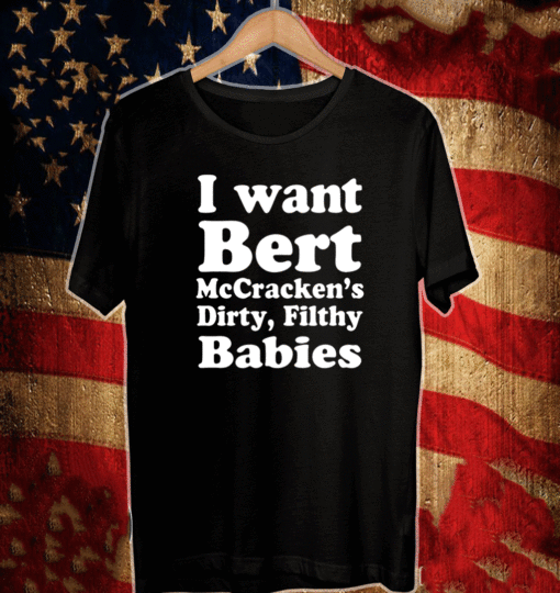 I Want Bert Mccracken’s Dirty Filthy Babies 2021 T-Shirt