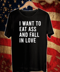 I Want To Eat Ass And Love T-Shirt