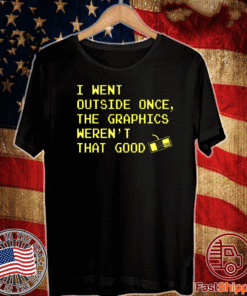 I Went Outside Once The graphics weren't that great T-Shirt