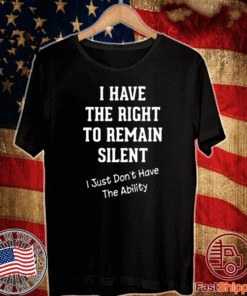 I have the right to remain silent I just don’t have the ability T-Shirt