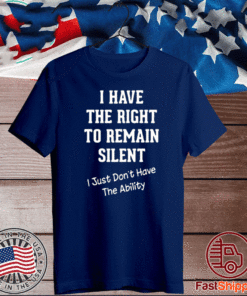I have the right to remain silent I just don’t have the ability T-Shirt