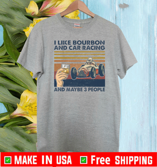 I like bourbon and car racing and maybe 3 people T-Shirt