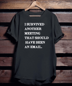 I survived another meeting that should have been an email T-Shirt