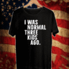 I was normal three kids ago Tee Shirt