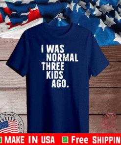 I was normal three kids ago Tee Shirt