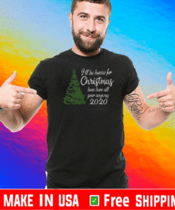 I'LL BE HOME FOR CHRISTMAS BEEN HERE ALL YEAR ANYWAY 2021 T-SHIRT
