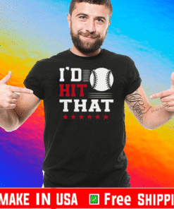 I’d Hit That Great Baseball Batter Pitcher Shirt