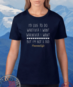 I’d Love To Do Whatever I Want But I’m Not A Dad 2020 Shirt