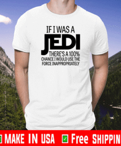 If I Was A Jedi There's A 100% Chance I Would Use The Force Inappropriately Shirt