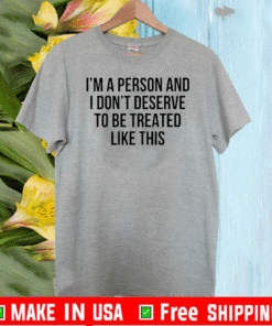 I’m A Person And I Don’t Deserve To Be Treated Like This Shirt