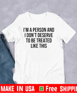 I’m A Person And I Don’t Deserve To Be Treated Like This Shirt