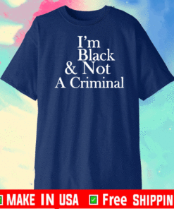 I’m Black & Not A Criminal T-Shirt