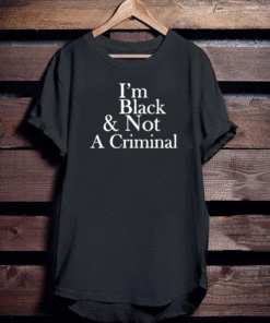 I’m Black & Not A Criminal T-Shirt