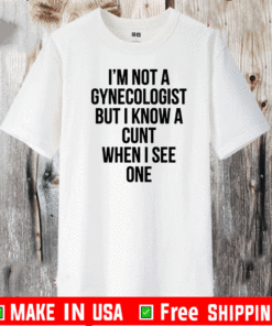 I’m Not A Gynecologist But I Know A Cunt When I See One T-Shirt