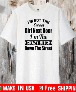 I’m Not The Sweet Girl Next Door I’m The Crazy Bitch Down The Street T-Shirt