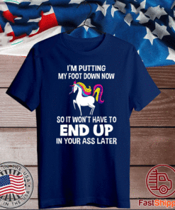 I’m Putting My Foot Down Know So It Won’t Have To End Up In Your Ass Later 2020 T-Shirt