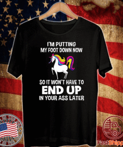 I’m Putting My Foot Down Know So It Won’t Have To End Up In Your Ass Later 2020 T-Shirt