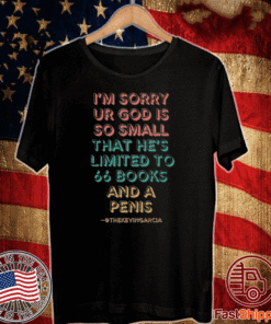 I'm Sorry Ur God Is So mall That He's Limited To 66 Books And A Penis Thekevingarcia T-Shirt