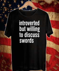 Introverted But Willing To Discuss Swords Shirt