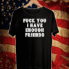 Fuck you I have enough friends 2020 T-Shirt