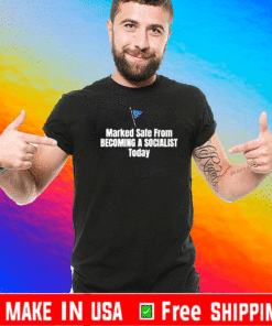 MARKED SAFE FROM BECOMING A SOCIALIST TODAY SHIRT