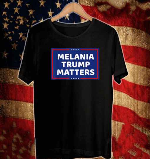 MELANIA TRUMP MATTERS 2021 T-SHIRT