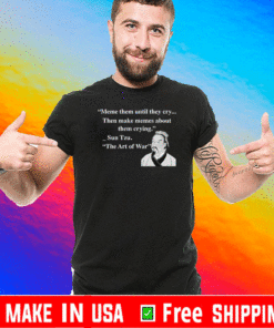 Meme them until they cry then make memes about them crying Sun Tzu T-Shirt