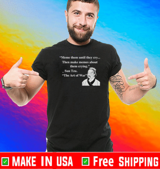 Meme them until they cry then make memes about them crying Sun Tzu T-Shirt