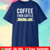 Coffee then cattle Shirt