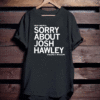 SORRY ABOUT JOSH HAWLEY T-SHIRT