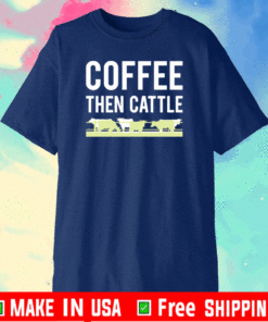 Coffee then cattle Shirt