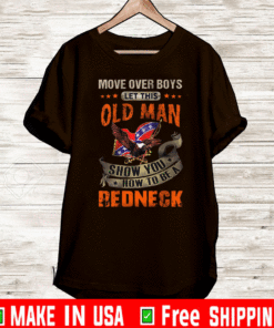 Move Over Boys Let This Old Man Show You How To Be A Redneck Tee Shirts