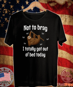 Not To Brag Sloth But I Totally Got Out Of Bed Today T-Shirt