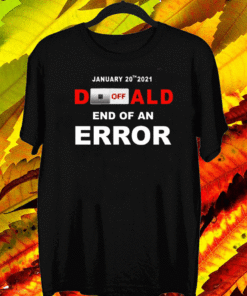 Off Donald, End Of Error Inauguration Day Jan 20th 2021 Shirt