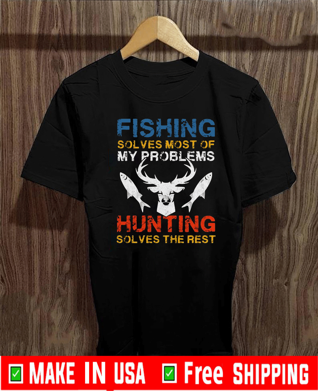 Fishing Solves Most Of My Problems Hunting Solves The Rest T-Shirt