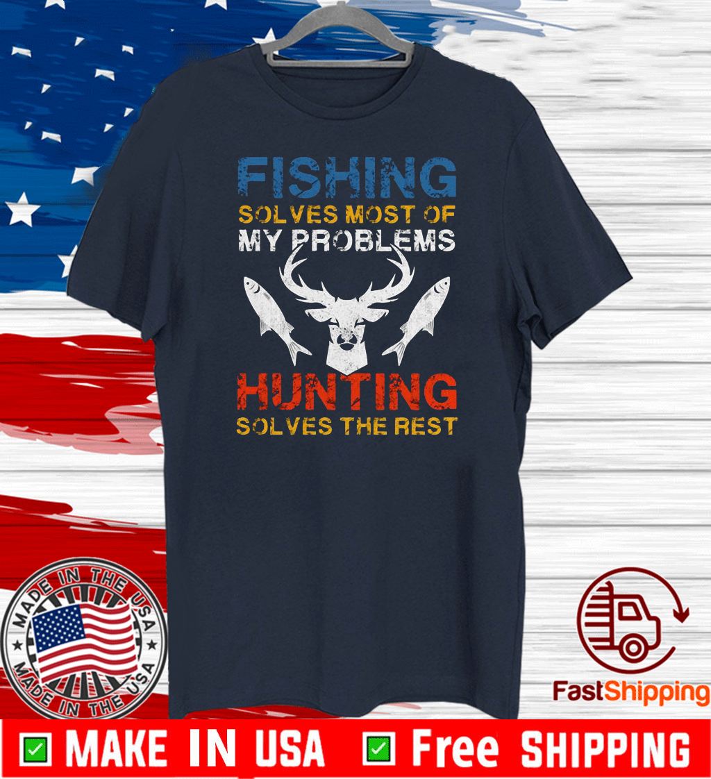 Fishing Solves Most Of My Problems Hunting Solves The Rest T-Shirt