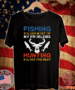 Fishing Solves Most Of My Problems Hunting Solves The Rest T-Shirt