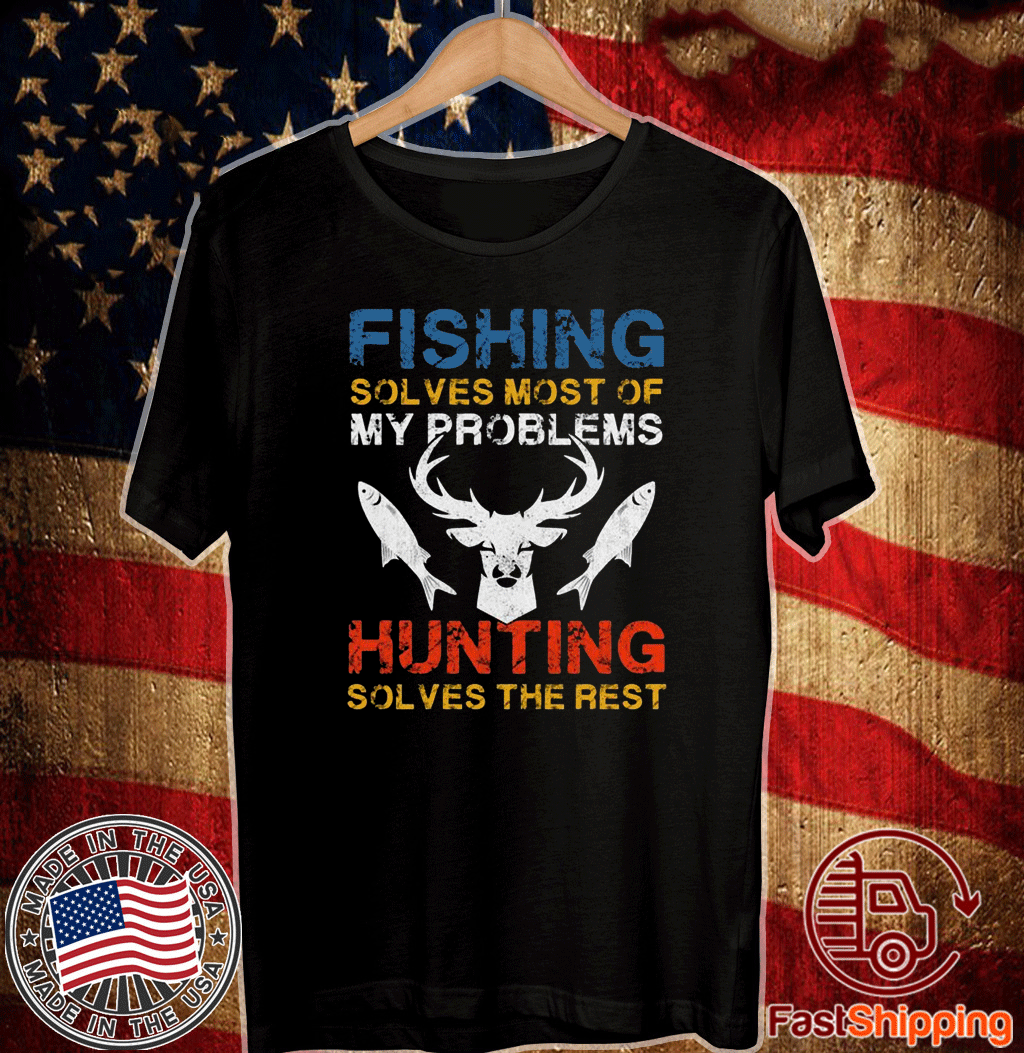 Fishing Solves Most Of My Problems Hunting Solves The Rest T-Shirt Fishing Solves Most Of My Problems Hunting Solves The Rest T-Shirt