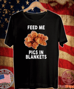 Feed Me Pigs In Blankets T-Shirt