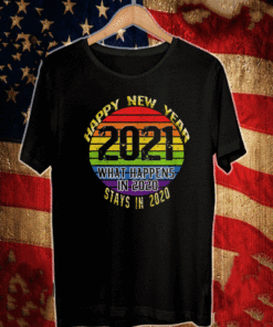 What Happens In 2020 Happy New Year 2021 T-Shirt