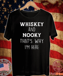 Whiskey and nooky that’s why Im here Shirt