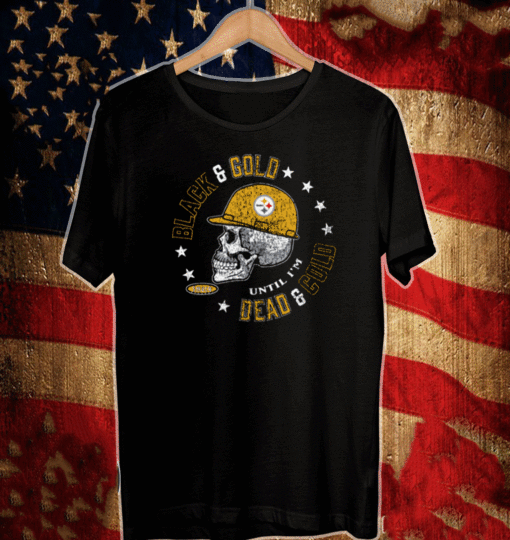 2021 Pittsburgh Steelers-Black And Gold Til i'm Dead And Cold T-Shirt