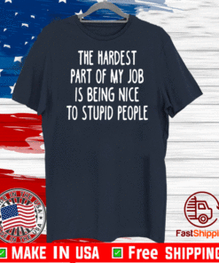 The Hardest Part Of My Job Is Being Nice To Stupid People T-Shirt