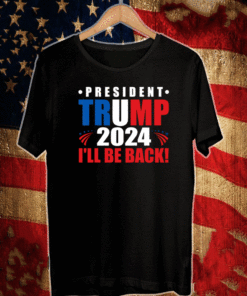 President Trump 2024 I'll Be Back T-Shirt