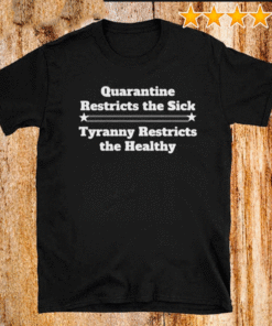 QUARANTINE RESTRICTS THE SICK TYRANNY RESTRICTS THE HEALTHY T-SHIRT
