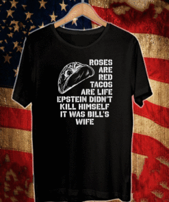 Roses are red tacos are life Epstein didn’t kill himself it was bill’s wife T-Shirt